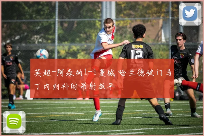 英超-阿森纳1-1曼城 哈兰德破门马丁内利补时吊射扳平